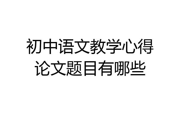 初中语文教学心得论文题目有哪些
