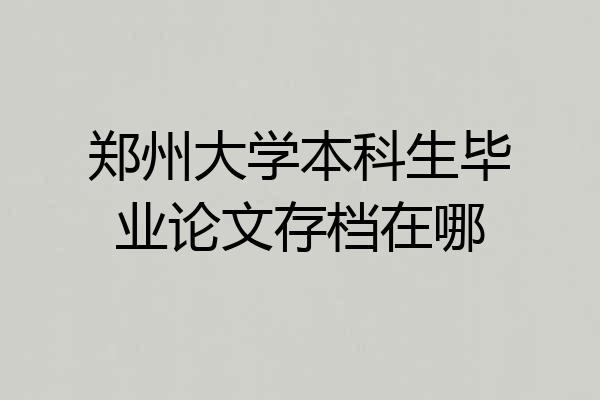 郑州大学本科生毕业论文存档在哪