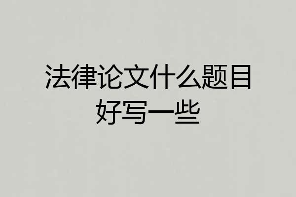 法律论文什么题目好写一些