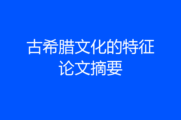 古希腊文化的特征论文摘要
