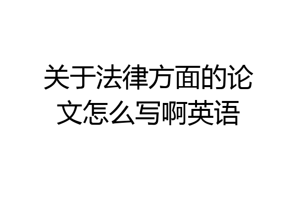 关于法律方面的论文怎么写啊英语