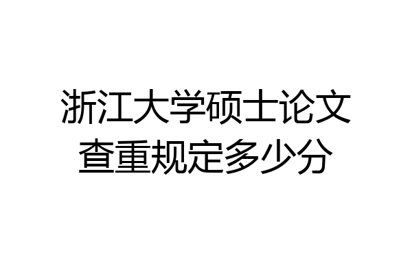 浙江大学硕士论文查重规定多少分