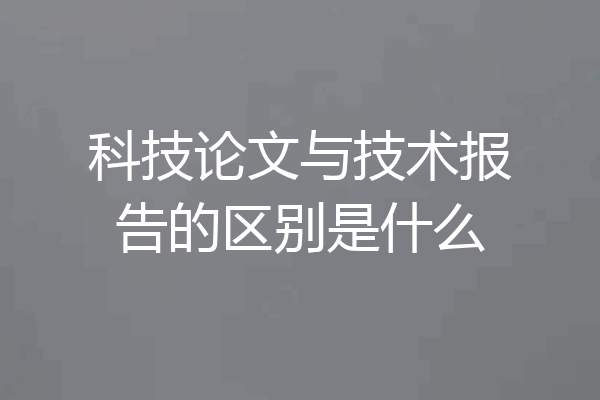 科技论文与技术报告的区别是什么