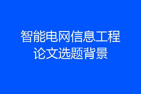 智能电网信息工程论文选题背景
