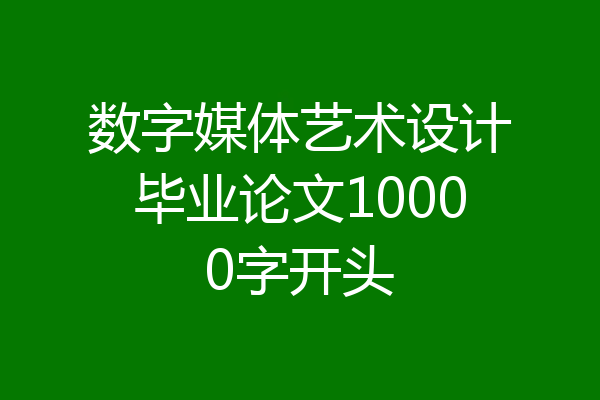 数字媒体艺术设计毕业论文10000字开头
