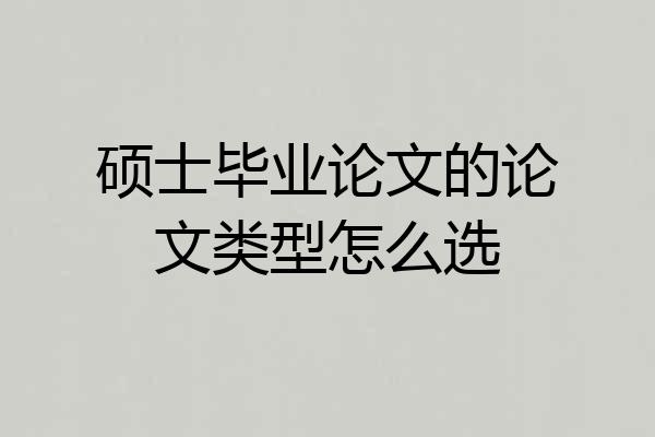 硕士毕业论文的论文类型怎么选
