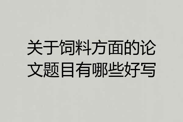 关于饲料方面的论文题目有哪些好写