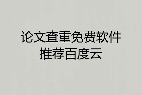 论文查重免费软件推荐百度云