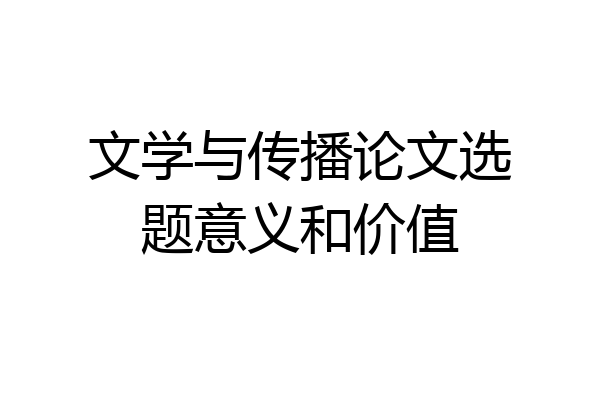 文学与传播论文选题意义和价值