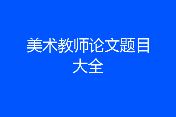 美术教师论文题目大全