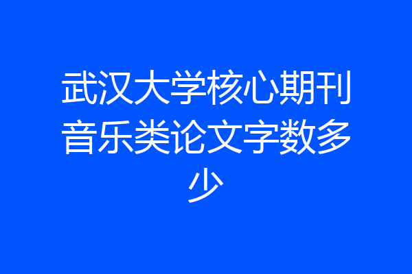 武汉大学核心期刊音乐类论文字数多少