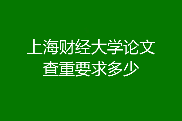 上海财经大学论文查重要求多少