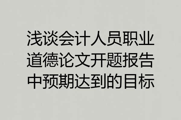 浅谈会计人员职业道德论文开题报告中预期达到的目标