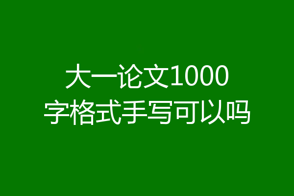 大一论文1000字格式手写可以吗