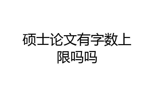 硕士论文有字数上限吗吗