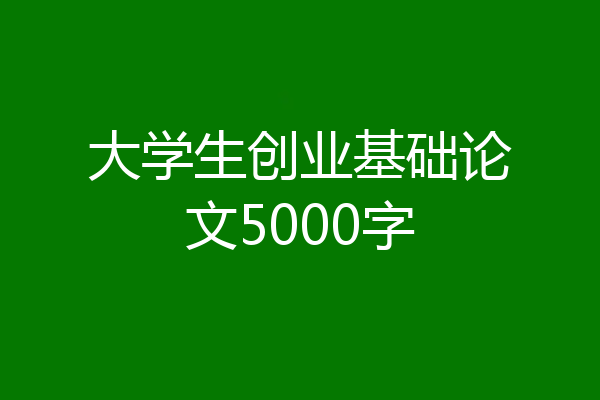 大学生创业基础论文5000字