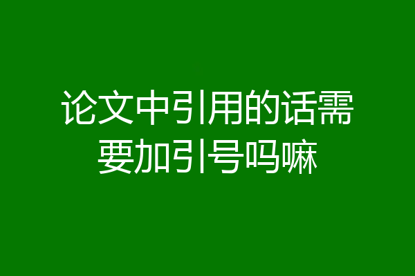 论文中引用的话需要加引号吗嘛