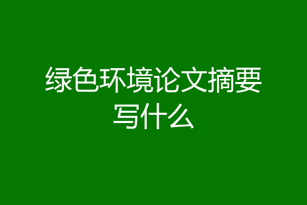 绿色环境论文摘要写什么