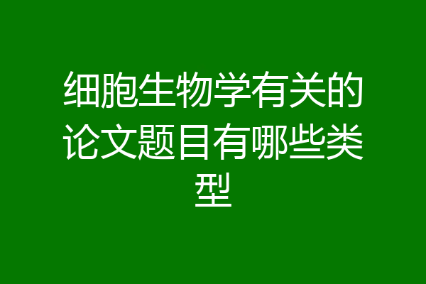 细胞生物学有关的论文题目有哪些类型