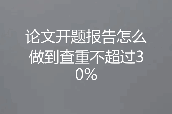 论文开题报告怎么做到查重不超过30%