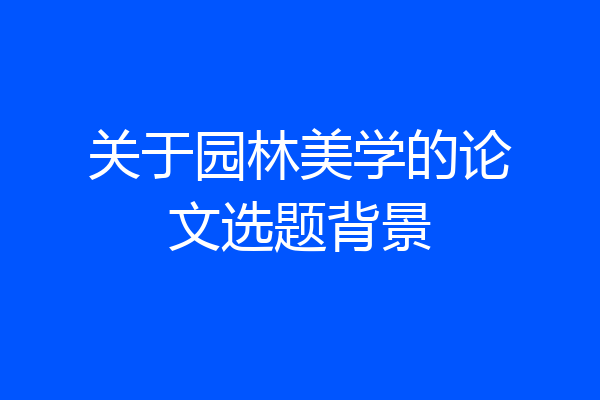 关于园林美学的论文选题背景