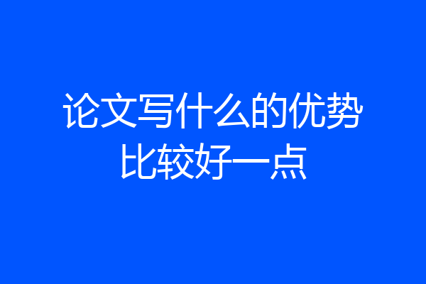 论文写什么的优势比较好一点