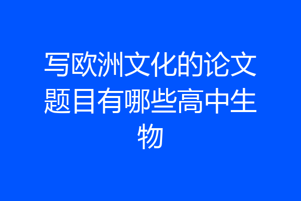 写欧洲文化的论文题目有哪些高中生物