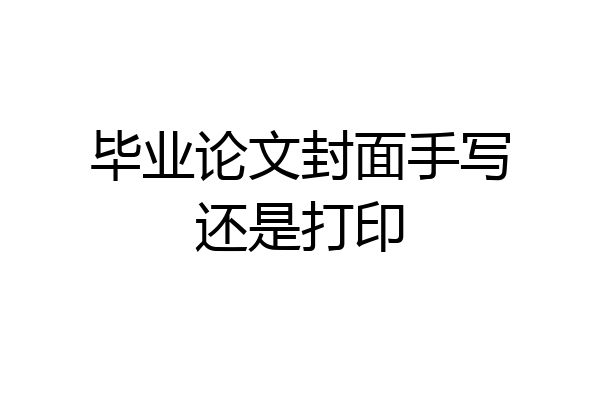 毕业论文封面手写还是打印