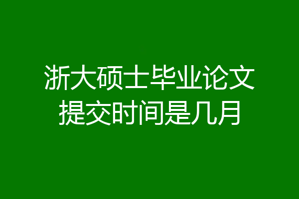 浙大硕士毕业论文提交时间是几月