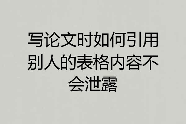 写论文时如何引用别人的表格内容不会泄露