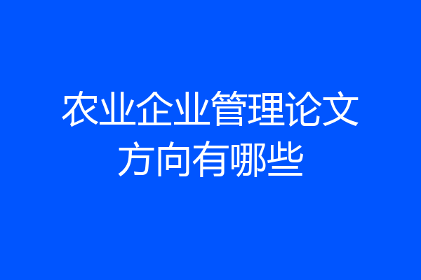 农业企业管理论文方向有哪些