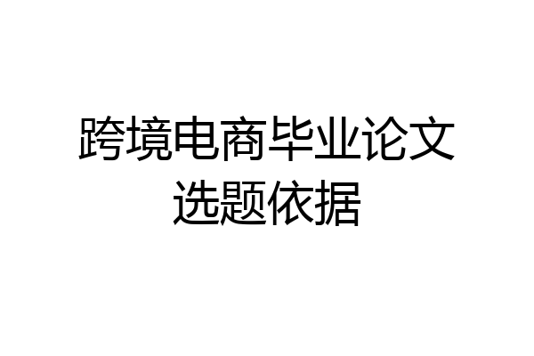跨境电商毕业论文选题依据
