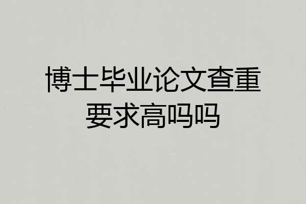 博士毕业论文查重要求高吗吗
