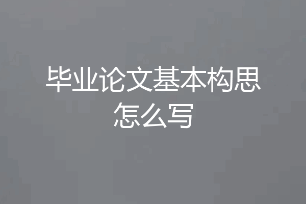 毕业论文基本构思怎么写
