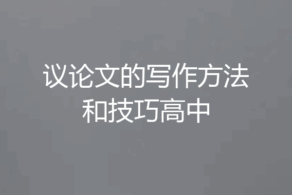 议论文的写作方法和技巧高中