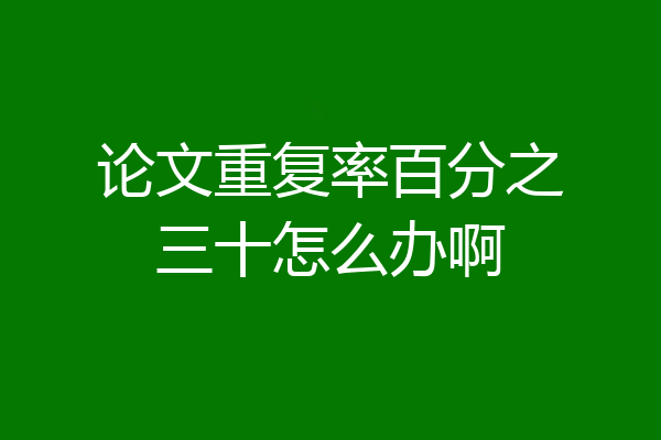 论文重复率百分之三十怎么办啊