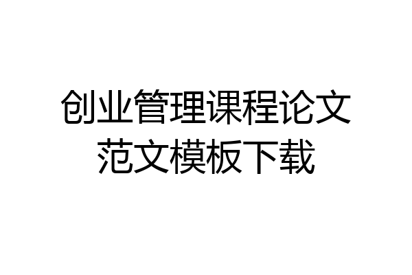创业管理课程论文范文模板下载