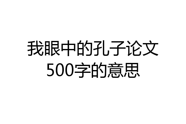 我眼中的孔子论文500字的意思