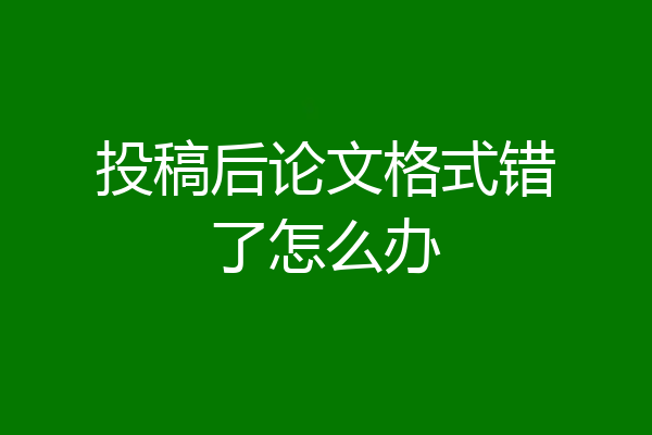 投稿后论文格式错了怎么办