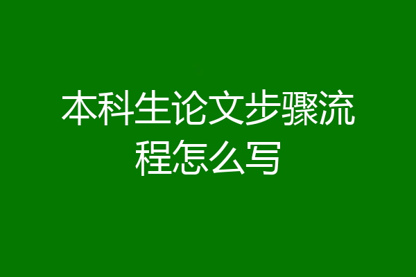 本科生论文步骤流程怎么写