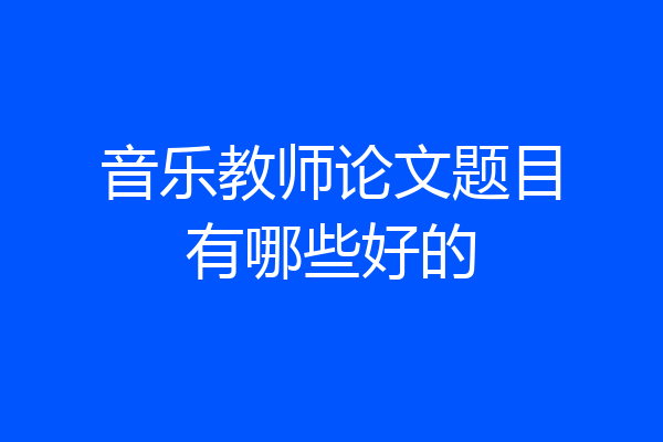 音乐教师论文题目有哪些好的