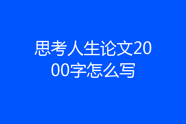 思考人生论文2000字怎么写