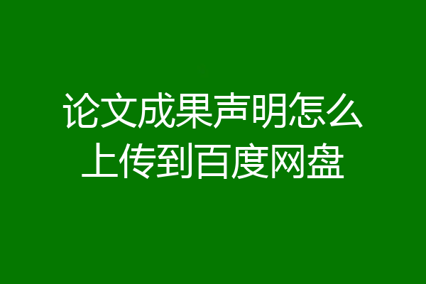 论文成果声明怎么上传到百度网盘