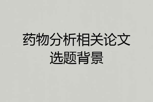 药物分析相关论文选题背景