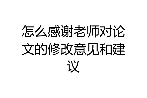 怎么感谢老师对论文的修改意见和建议