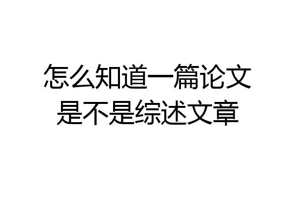 怎么知道一篇论文是不是综述文章