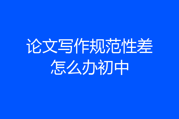 论文写作规范性差怎么办初中