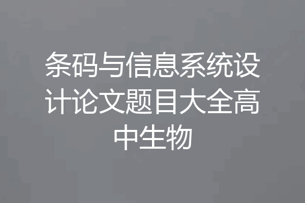 条码与信息系统设计论文题目大全高中生物