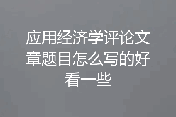 应用经济学评论文章题目怎么写的好看一些