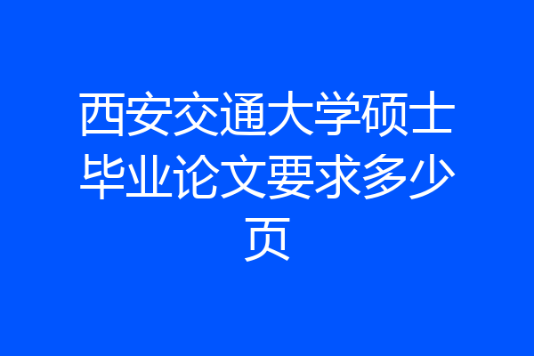 西安交通大学硕士毕业论文要求多少页